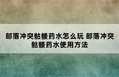 部落冲突骷髅药水怎么玩 部落冲突骷髅药水使用方法